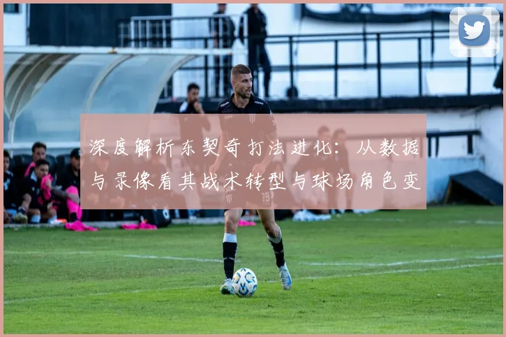 深度解析东契奇打法进化:从数据与录像看其战术转型与球场角色变化