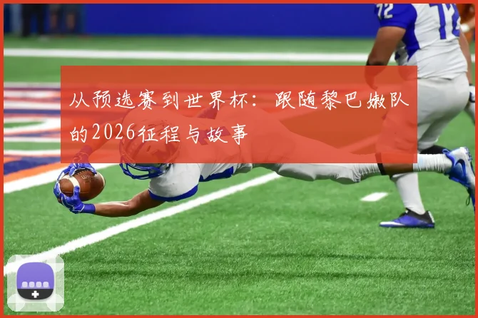 从预选赛到世界杯：跟随黎巴嫩队的2026征程与故事