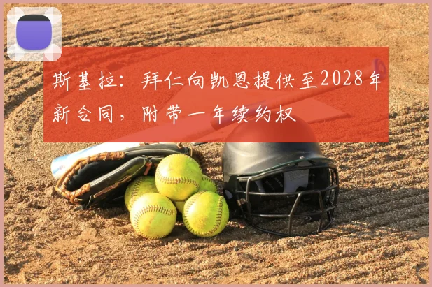 斯基拉：拜仁向凯恩提供至2028年新合同，附带一年续约权