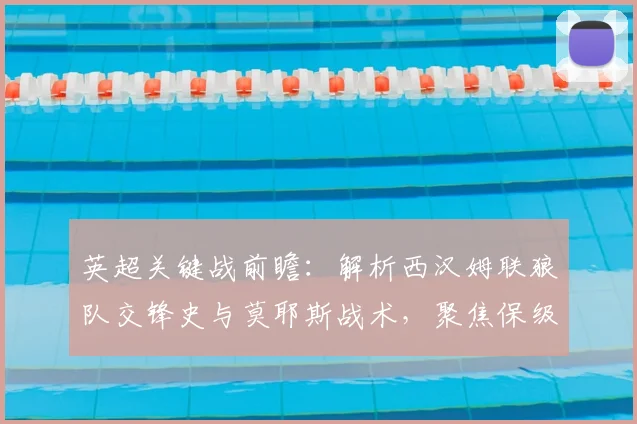英超关键战前瞻：解析西汉姆联狼队交锋史与莫耶斯战术，聚焦保级生死战