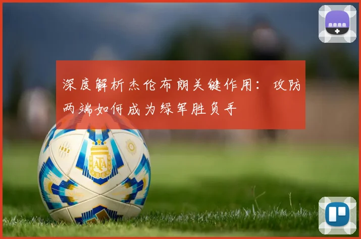 深度解析杰伦布朗关键作用：攻防两端如何成为绿军胜负手